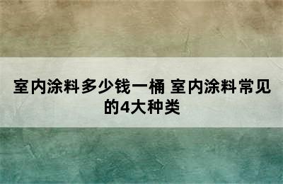 室内涂料多少钱一桶 室内涂料常见的4大种类